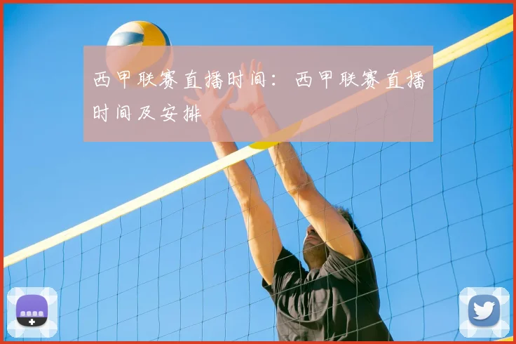 西甲联赛直播时间：西甲联赛直播时间及安排