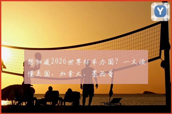 想知道2026世界杯举办国？一文读懂美国、加拿大、墨西哥