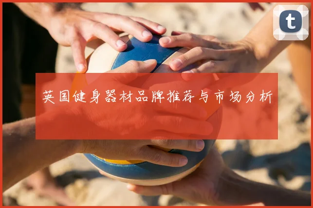 英国健身器材品牌推荐与市场分析
