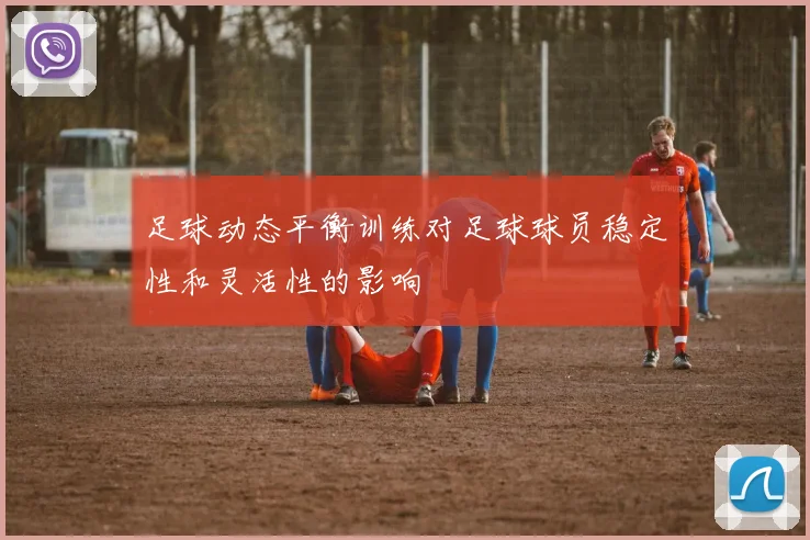 足球动态平衡训练对足球球员稳定性和灵活性的影响
