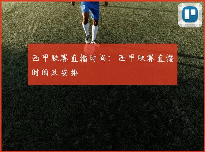 西甲联赛直播时间：西甲联赛直播时间及安排