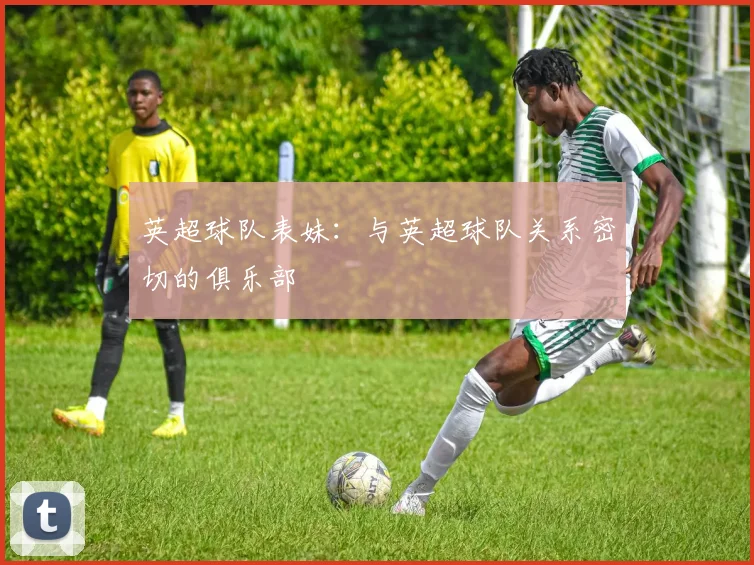 英超球队表妹：与英超球队关系密切的俱乐部