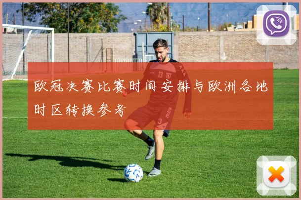 欧冠决赛比赛时间安排与欧洲各地时区转换参考